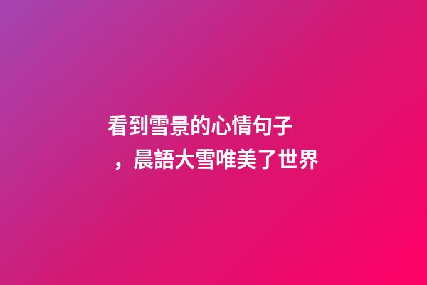 看到雪景的心情句子，晨語大雪唯美了世界